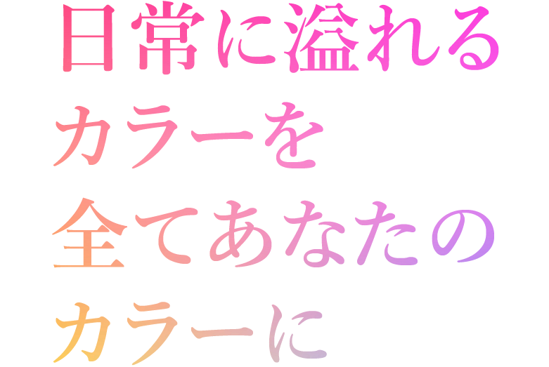 日常に溢れるカラーを全てあなたのカラーに